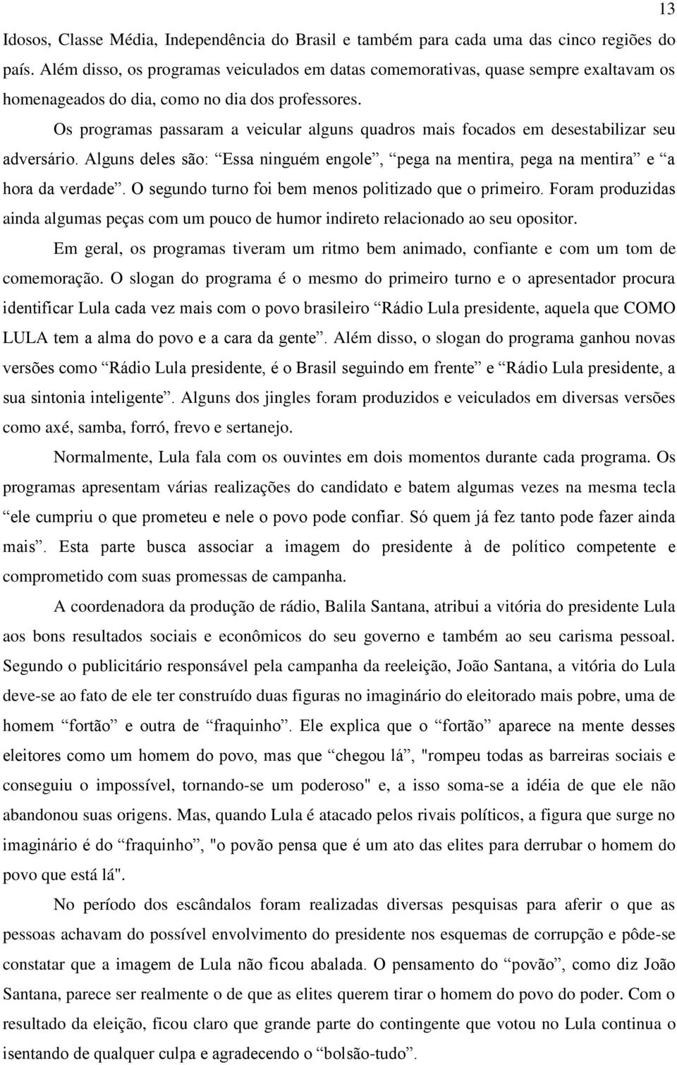 Os programas passaram a veicular alguns quadros mais focados em desestabilizar seu adversário. Alguns deles são: Essa ninguém engole, pega na mentira, pega na mentira e a hora da verdade.