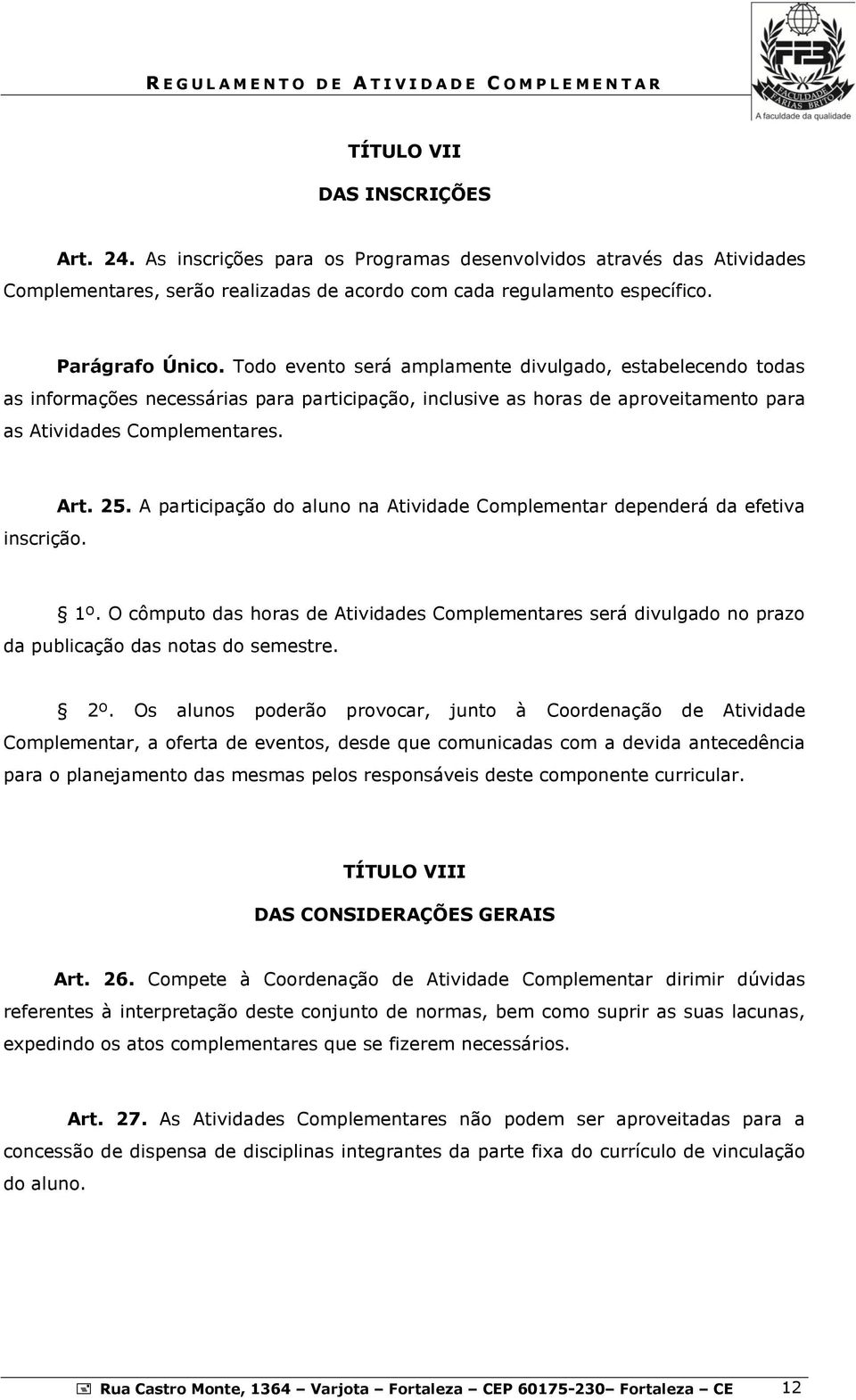 A participação do aluno na Atividade Complementar dependerá da efetiva 1º. O cômputo das horas de Atividades Complementares será divulgado no prazo da publicação das notas do semestre. 2º.