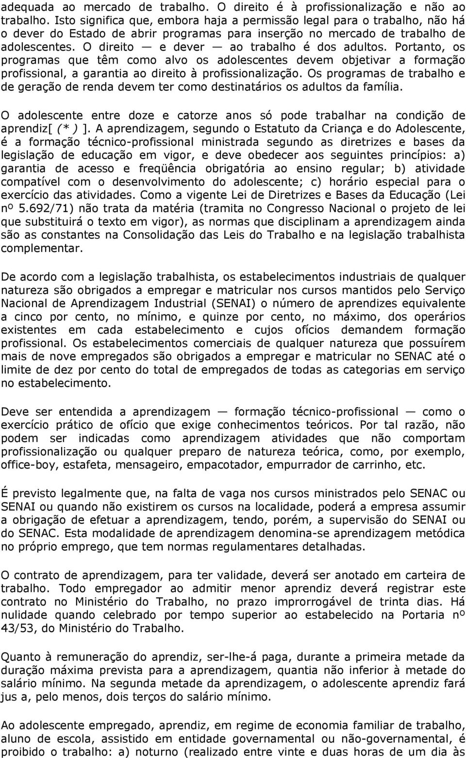 O direito e dever ao trabalho é dos adultos. Portanto, os programas que têm como alvo os adolescentes devem objetivar a formação profissional, a garantia ao direito à profissionalização.