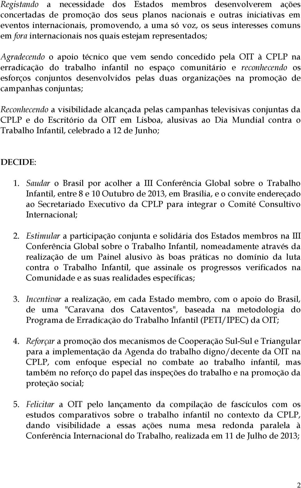 e reconhecendo os esforços conjuntos desenvolvidos pelas duas organizações na promoção de campanhas conjuntas; Reconhecendo a visibilidade alcançada pelas campanhas televisivas conjuntas da CPLP e do