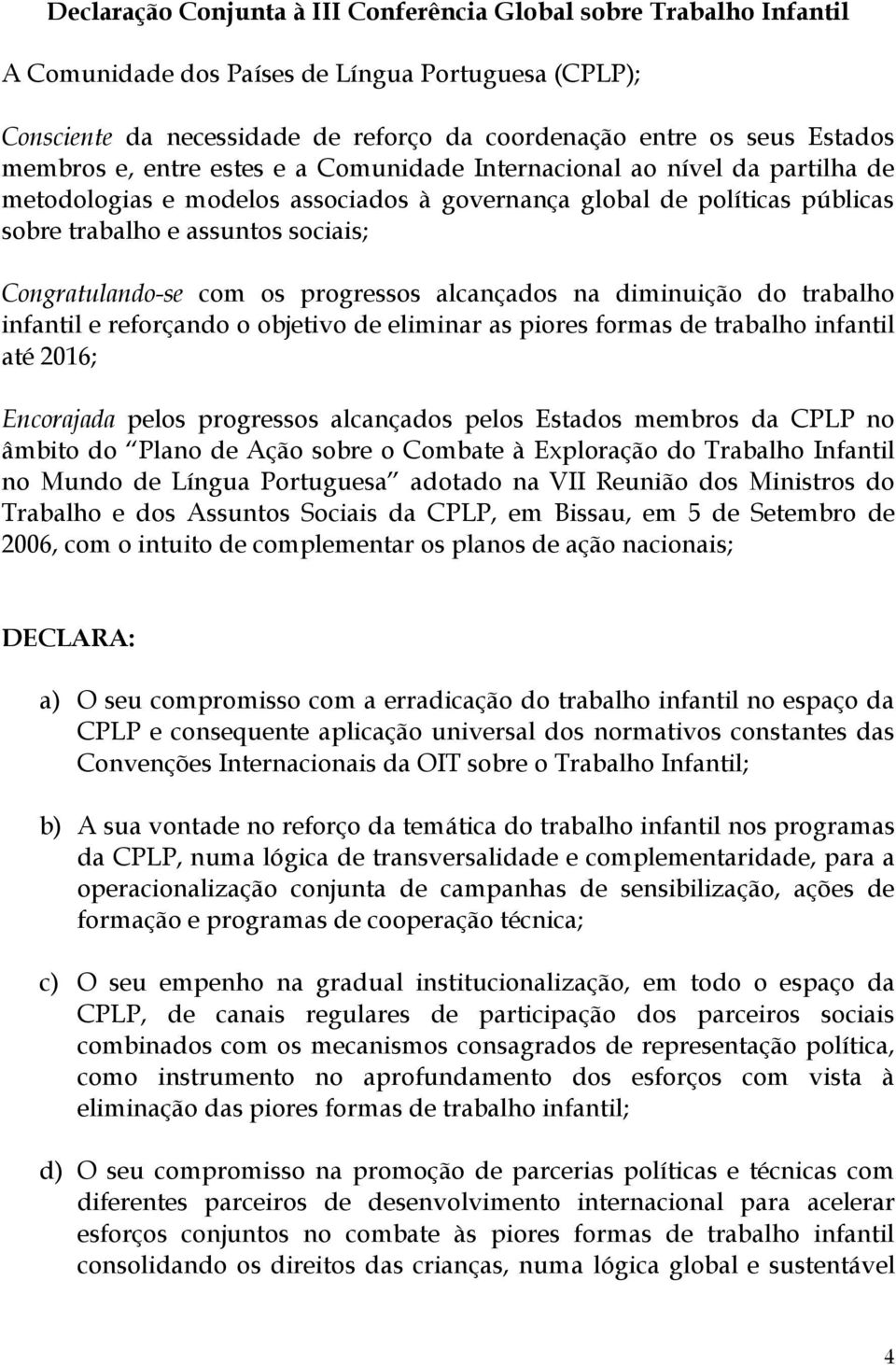 Congratulando-se com os progressos alcançados na diminuição do trabalho infantil e reforçando o objetivo de eliminar as piores formas de trabalho infantil até 2016; Encorajada pelos progressos