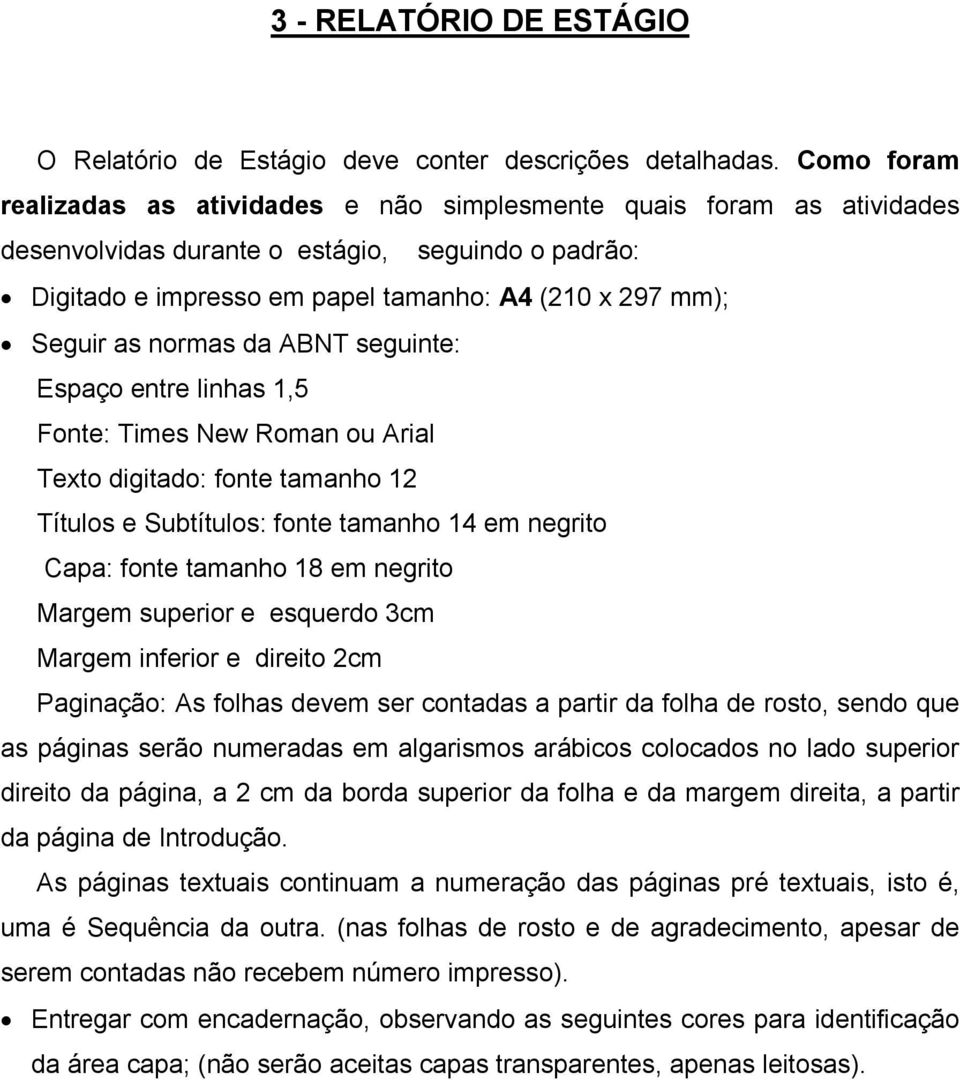 normas da ABNT seguinte: Espaço entre linhas 1,5 Fonte: Times New Roman ou Arial Texto digitado: fonte tamanho 12 Títulos e Subtítulos: fonte tamanho 14 em negrito Capa: fonte tamanho 18 em negrito