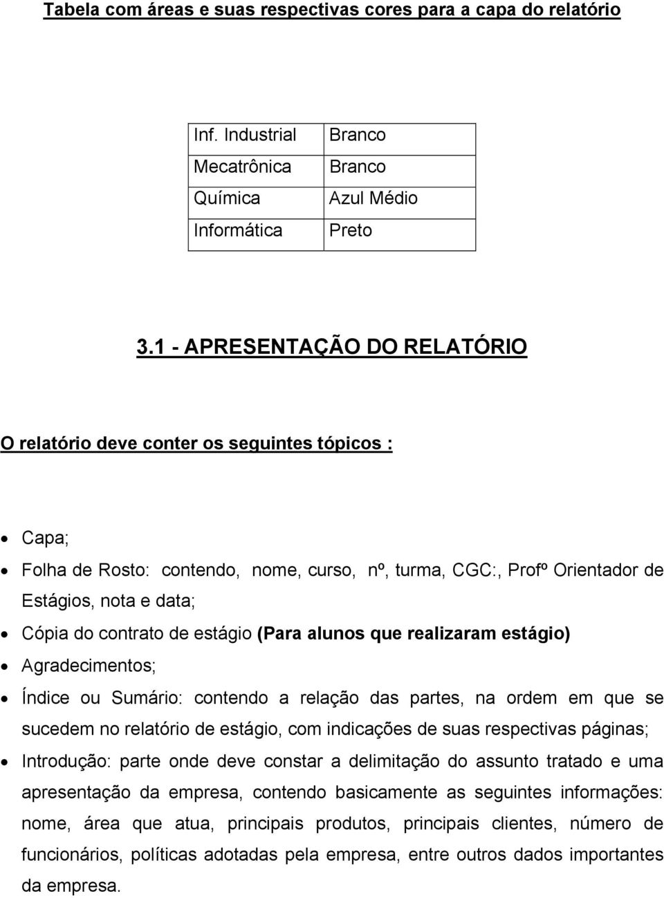 de estágio (Para alunos que realizaram estágio) Agradecimentos; Índice ou Sumário: contendo a relação das partes, na ordem em que se sucedem no relatório de estágio, com indicações de suas