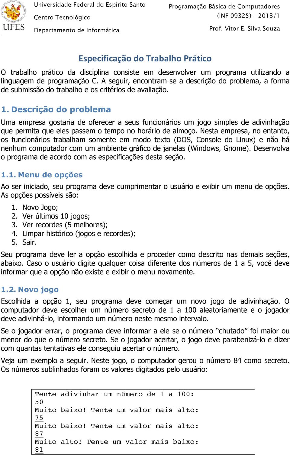 Descrição do problema Uma empresa gostaria de oferecer a seus funcionários um jogo simples de adivinhação que permita que eles passem o tempo no horário de almoço.