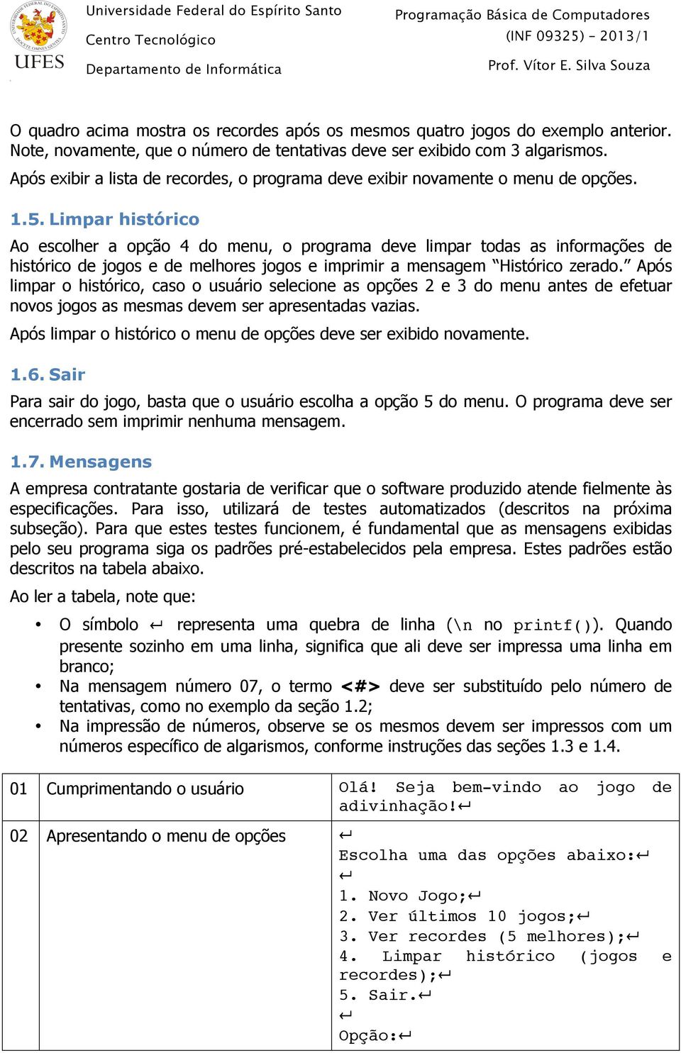 Limpar histórico Ao escolher a opção 4 do menu, o programa deve limpar todas as informações de histórico de jogos e de melhores jogos e imprimir a mensagem Histórico zerado.