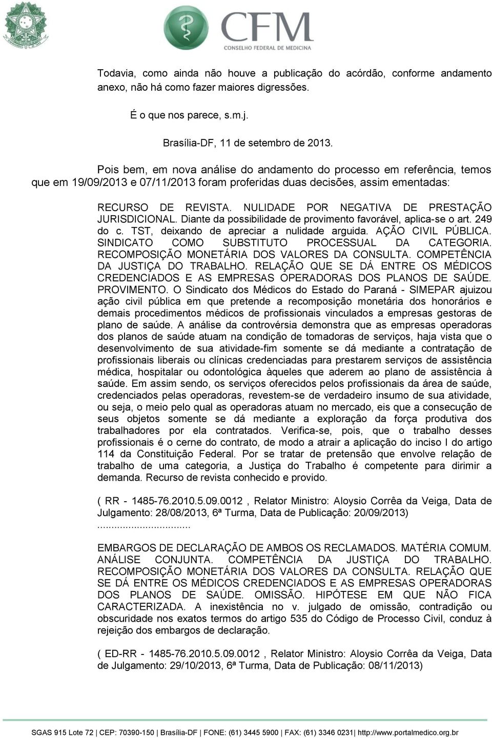 NULIDADE POR NEGATIVA DE PRESTAÇÃO JURISDICIONAL. Diante da possibilidade de provimento favorável, aplica-se o art. 249 do c. TST, deixando de apreciar a nulidade arguida. AÇÃO CIVIL PÚBLICA.