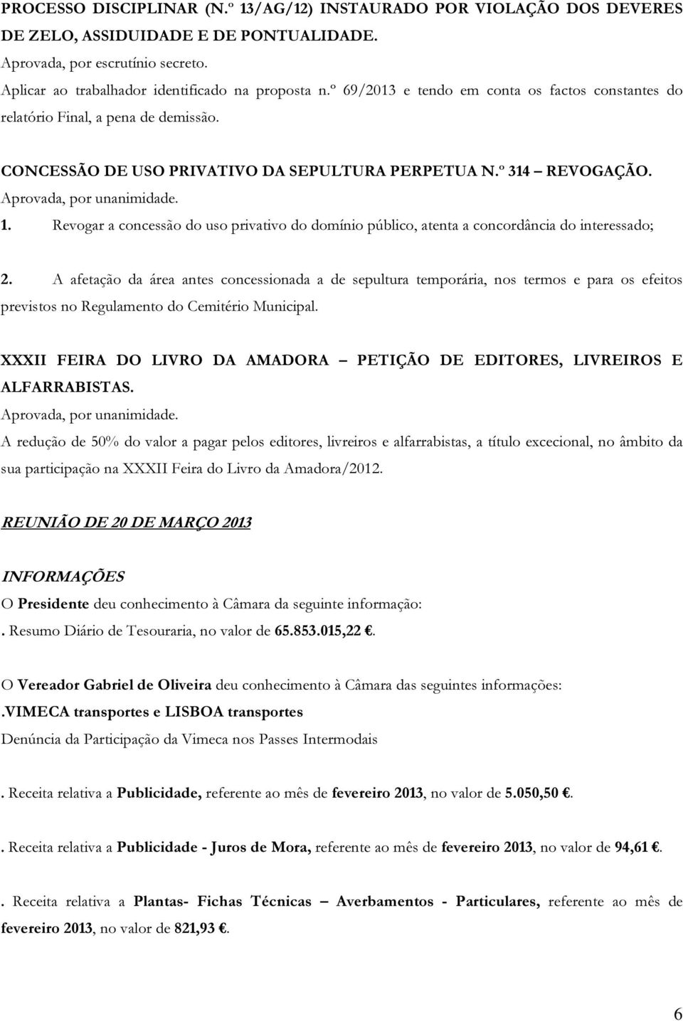 Revogar a concessão do uso privativo do domínio público, atenta a concordância do interessado; 2.