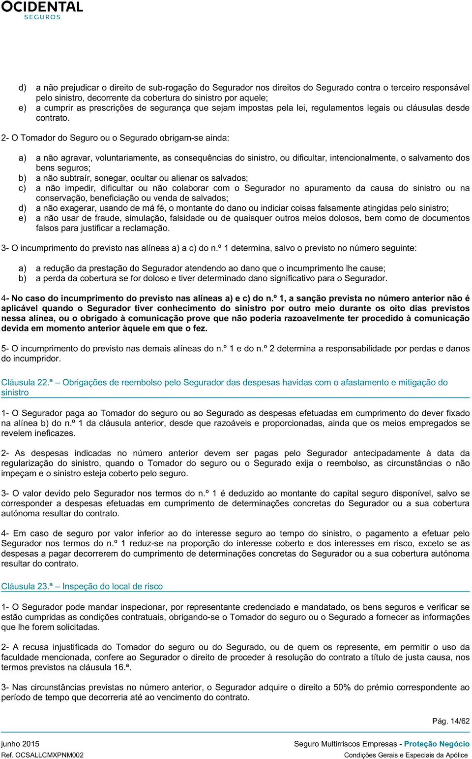 2- O Tomador do Seguro ou o Segurado obrigam-se ainda: a) a não agravar, voluntariamente, as consequências do sinistro, ou dificultar, intencionalmente, o salvamento dos bens seguros; b) a não