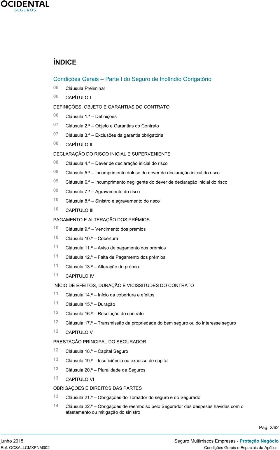 ª Dever de declaração inicial do risco 08 Cláusula 5.ª Incumprimento doloso do dever de declaração inicial do risco 09 Cláusula 6.