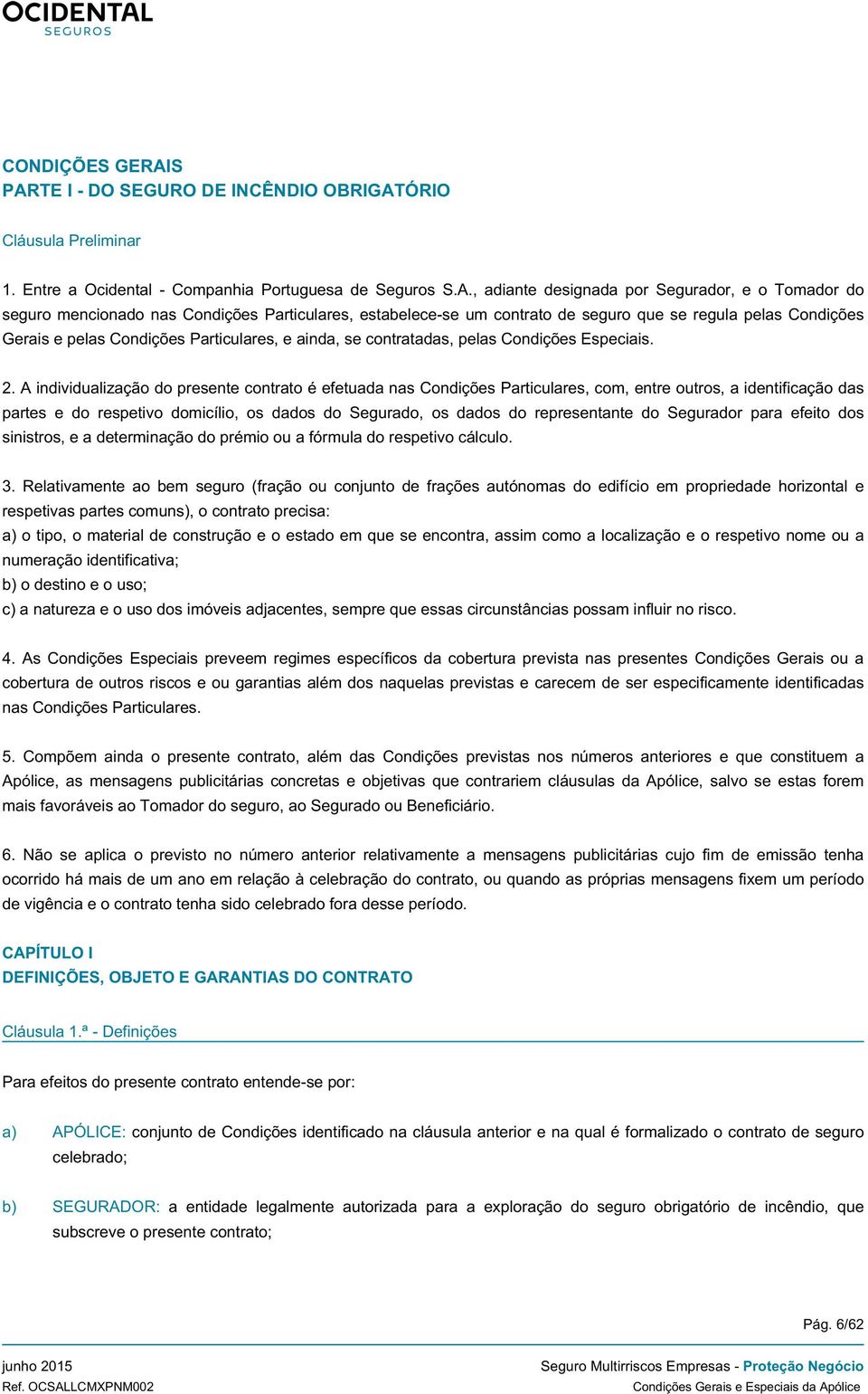 Condições Particulares, estabelece-se um contrato de seguro que se regula pelas Condições Gerais e pelas Condições Particulares, e ainda, se contratadas, pelas Condições Especiais. 2.