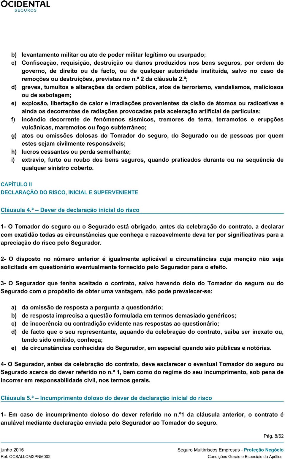 ª; d) greves, tumultos e alterações da ordem pública, atos de terrorismo, vandalismos, maliciosos ou de sabotagem; e) explosão, libertação de calor e irradiações provenientes da cisão de átomos ou