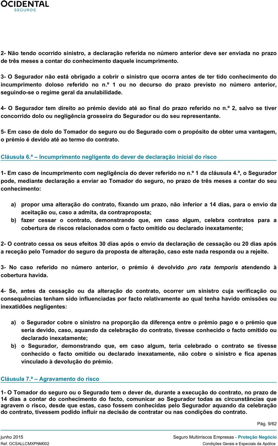 º 1 ou no decurso do prazo previsto no número anterior, seguindo-se o regime geral da anulabilidade. 4- O Segurador tem direito ao prémio devido até ao final do prazo referido no n.