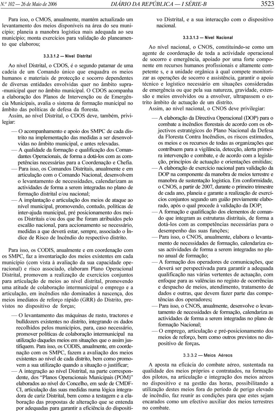 2 Nível Distrital Ao nível Distrital, o CDOS, é o segundo patamar de uma cadeia de um Comando único que enquadra os meios humanos e materiais de protecção e socorro dependentes de diversas entidades