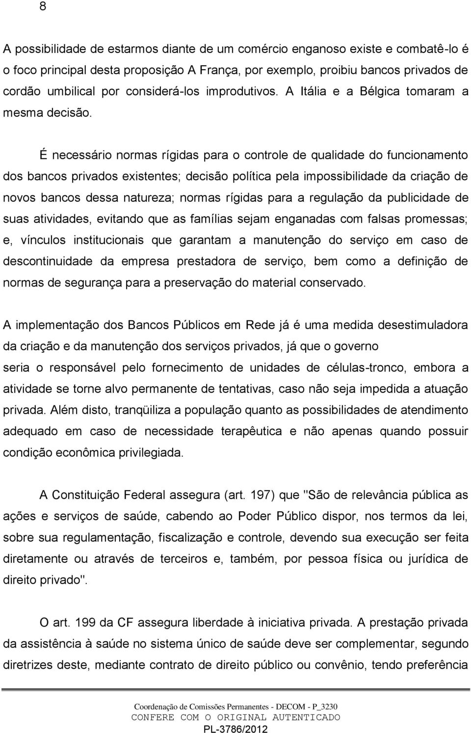 É necessário normas rígidas para o controle de qualidade do funcionamento dos bancos privados existentes; decisão política pela impossibilidade da criação de novos bancos dessa natureza; normas