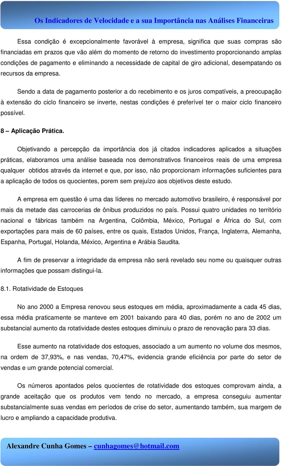 Sendo a data de pagamento posterior a do recebimento e os juros compatíveis, a preocupação à extensão do ciclo financeiro se inverte, nestas condições é preferível ter o maior ciclo financeiro