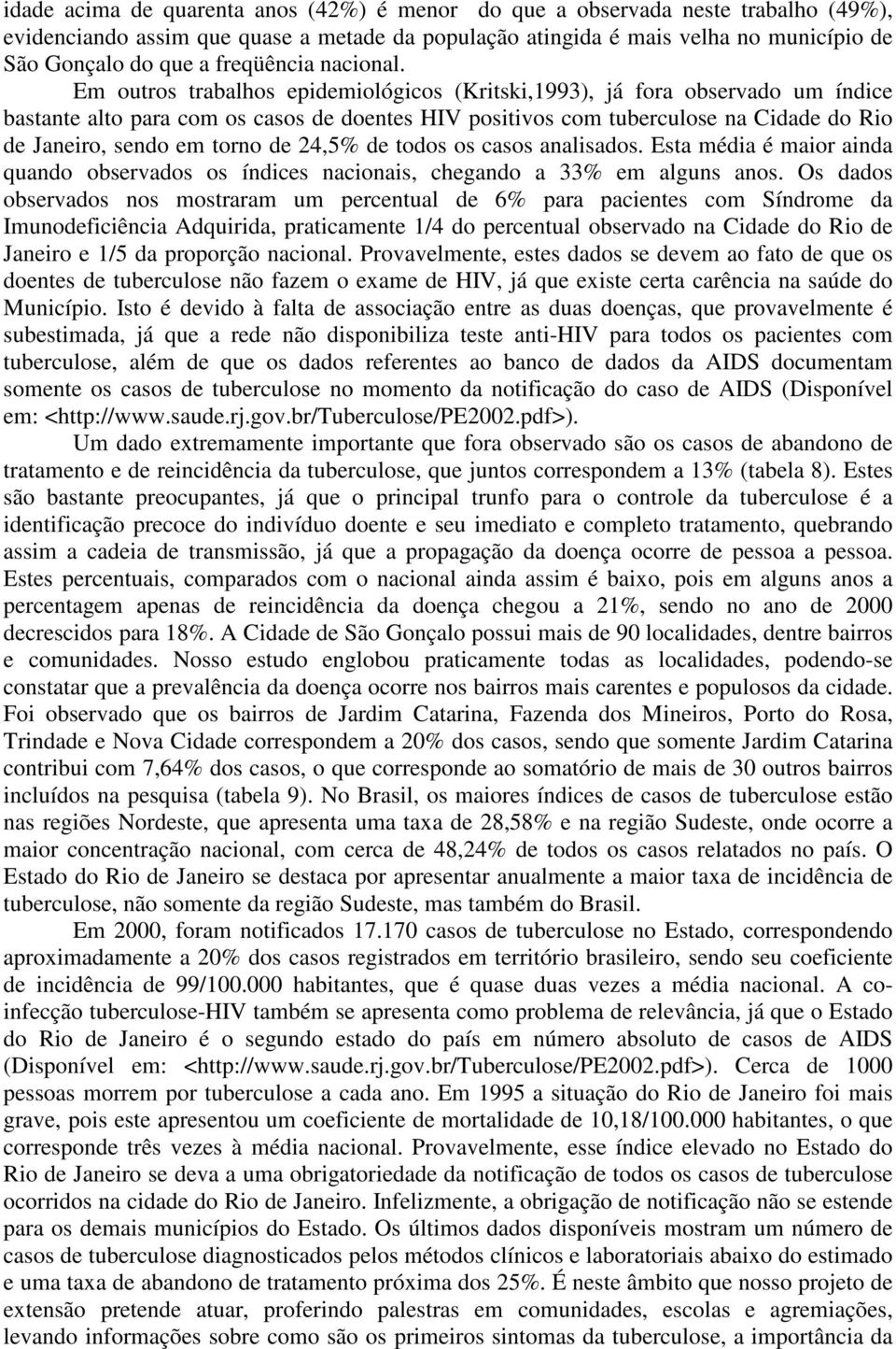 Em outros trabalhos epidemiológicos (Kritski,1993), já fora observado um índice bastante alto para com os casos de doentes HIV positivos com tuberculose na Cidade do Rio de Janeiro, sendo em torno de