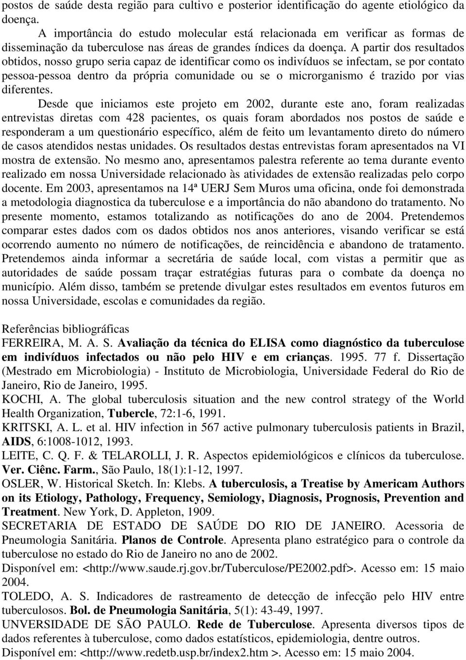 A partir dos resultados obtidos, nosso grupo seria capaz de identificar como os indivíduos se infectam, se por contato pessoa-pessoa dentro da própria comunidade ou se o microrganismo é trazido por