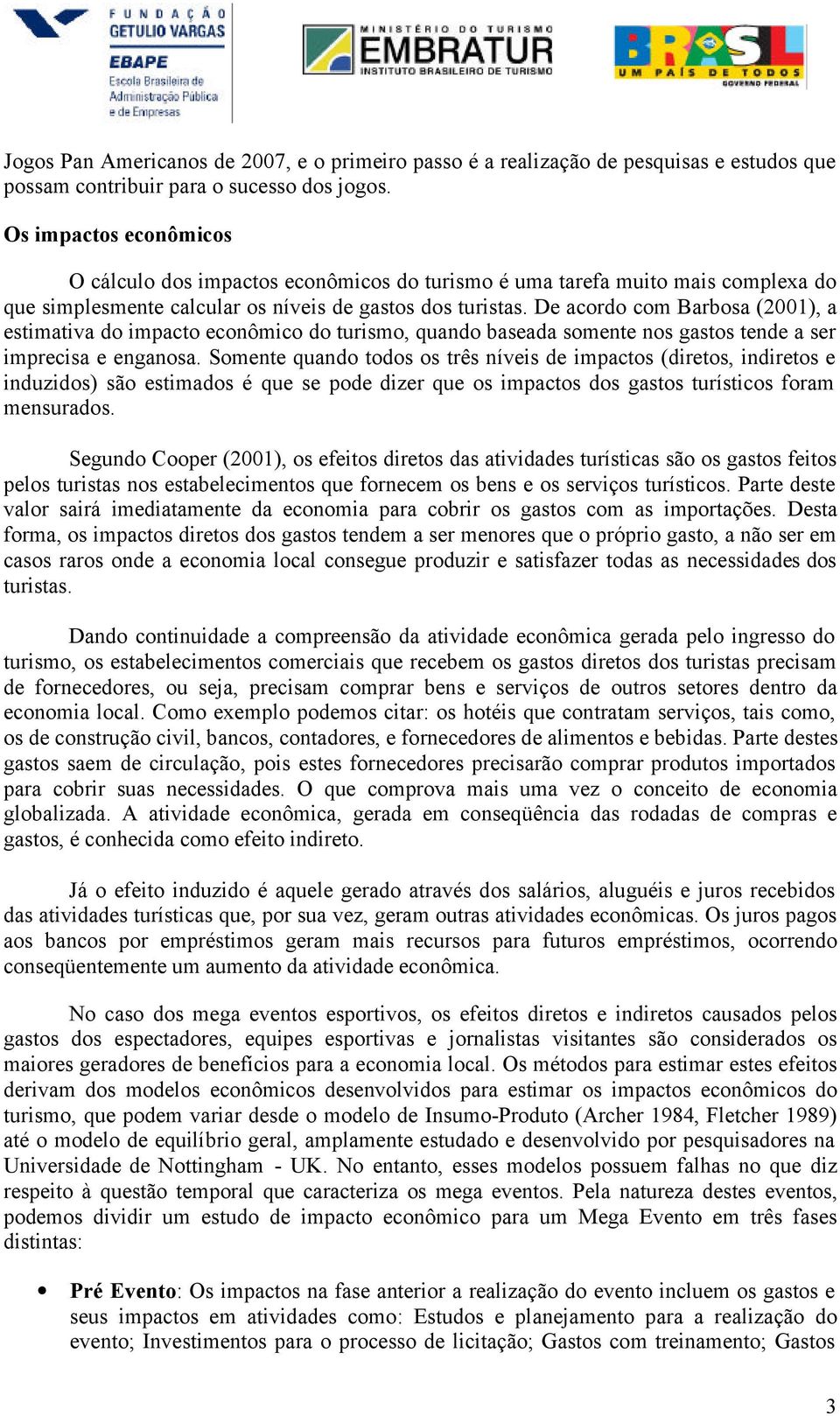 De acordo com Barbosa (2001), a estimativa do impacto econômico do turismo, quando baseada somente nos gastos tende a ser imprecisa e enganosa.