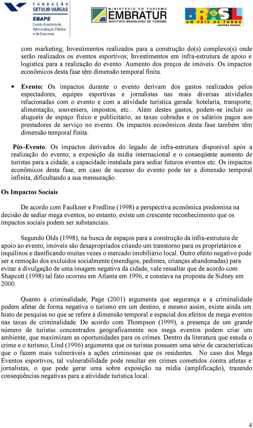 Evento: Os impactos durante o evento derivam dos gastos realizados pelos espectadores, equipes esportivas e jornalistas nas mais diversas atividades relacionadas com o evento e com a atividade