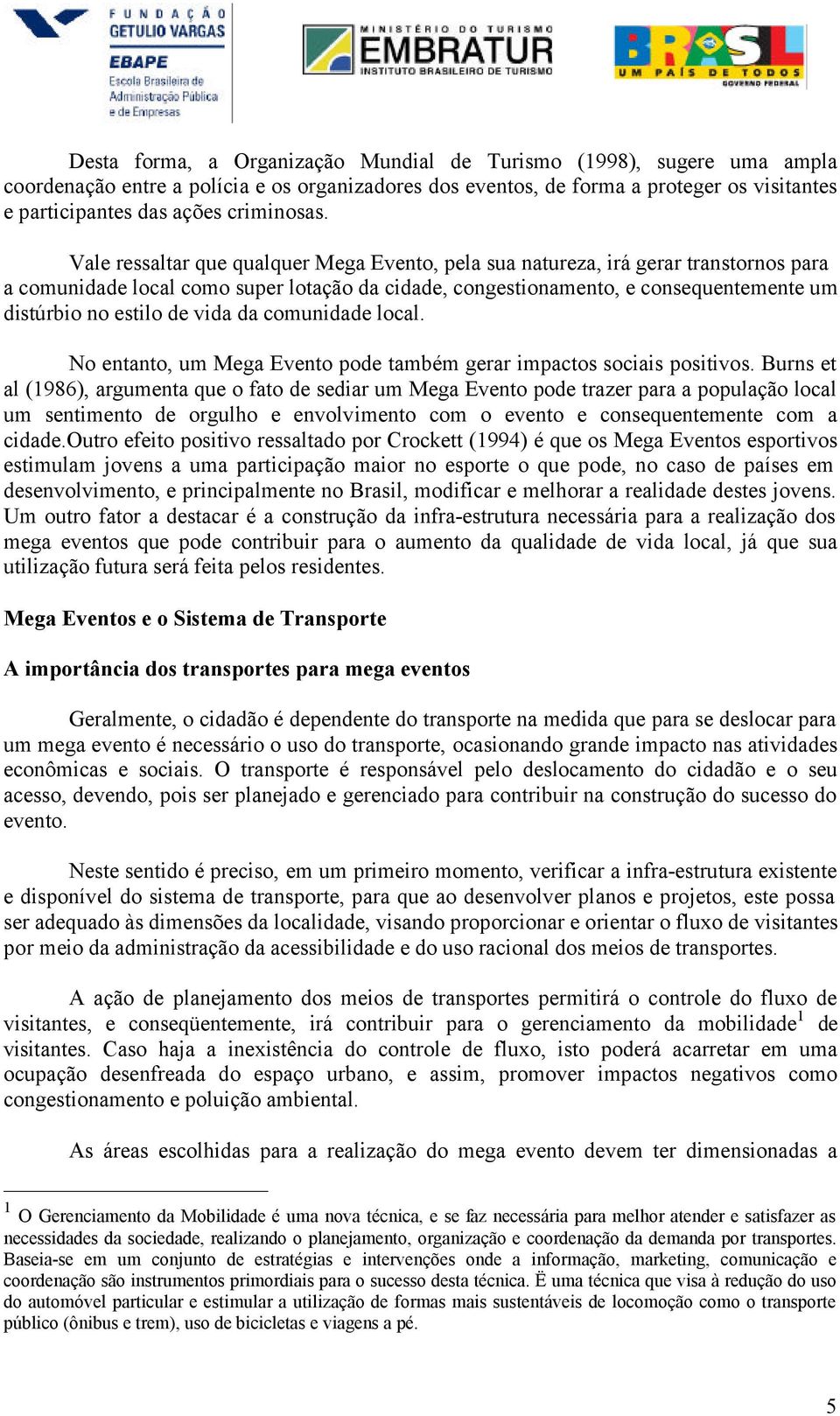 Vale ressaltar que qualquer Mega Evento, pela sua natureza, irá gerar transtornos para a comunidade local como super lotação da cidade, congestionamento, e consequentemente um distúrbio no estilo de