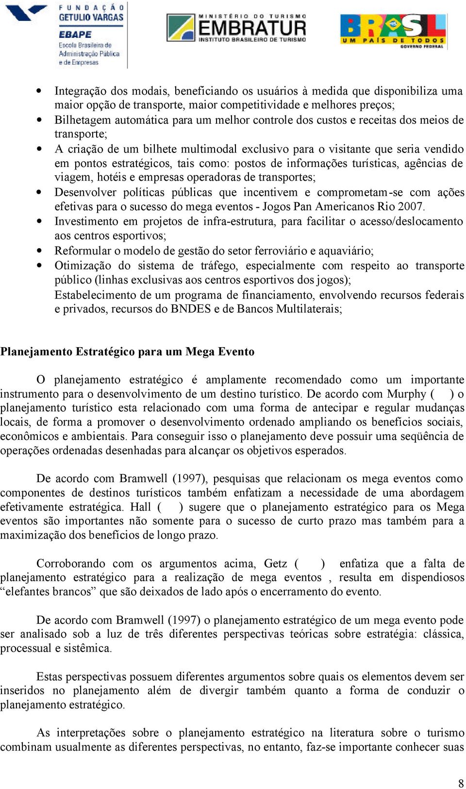 agências de viagem, hotéis e empresas operadoras de transportes; Desenvolver políticas públicas que incentivem e comprometam-se com ações efetivas para o sucesso do mega eventos - Jogos Pan