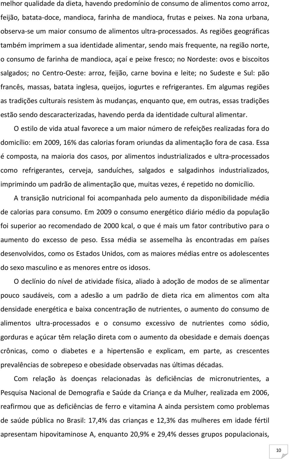 As regiões geográficas também imprimem a sua identidade alimentar, sendo mais frequente, na região norte, o consumo de farinha de mandioca, açaí e peixe fresco; no Nordeste: ovos e biscoitos