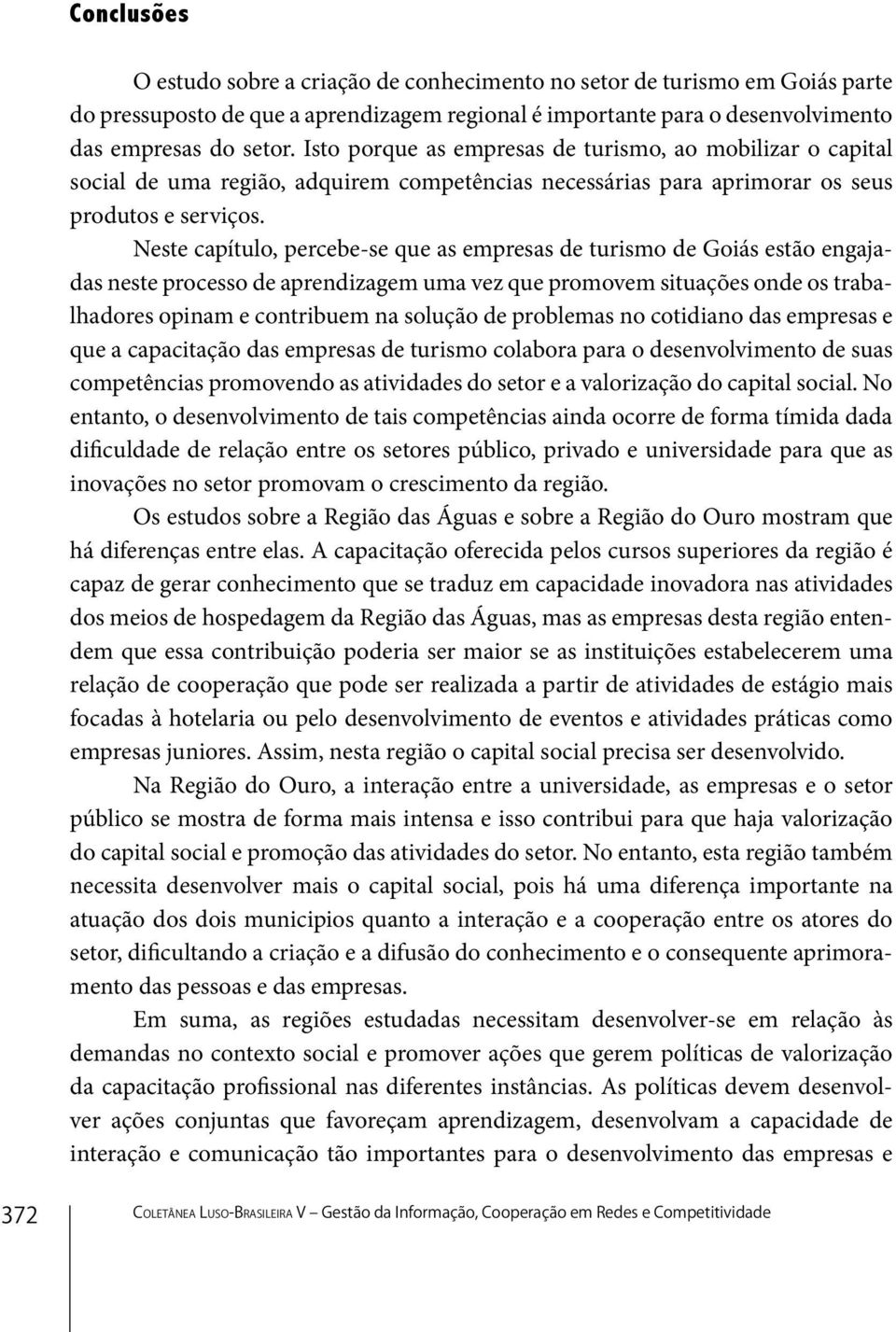 Neste capítulo, percebe-se que as empresas de turismo de Goiás estão engajadas neste processo de aprendizagem uma vez que promovem situações onde os trabalhadores opinam e contribuem na solução de