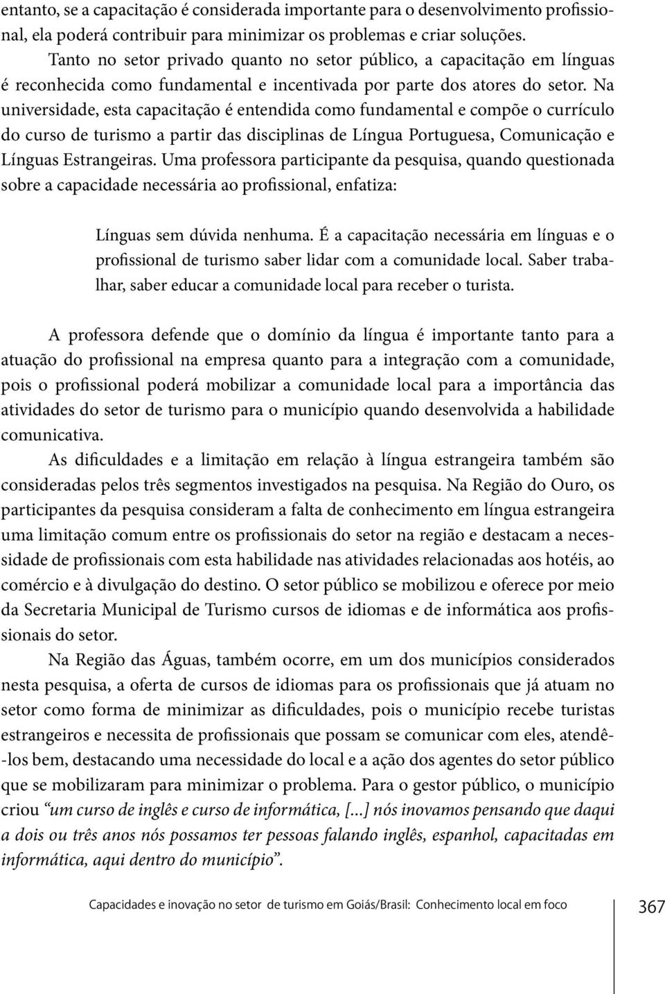 Na universidade, esta capacitação é entendida como fundamental e compõe o currículo do curso de turismo a partir das disciplinas de Língua Portuguesa, Comunicação e Línguas Estrangeiras.