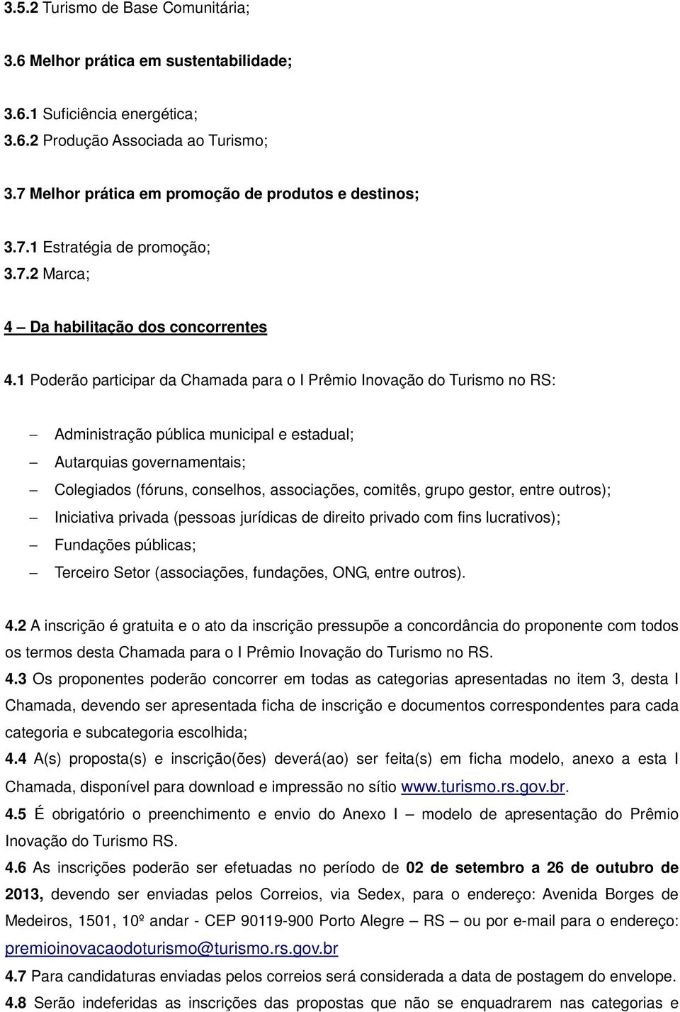 1 Poderão participar da Chamada para o I Prêmio Inovação do Turismo no RS: Administração pública municipal e estadual; Autarquias governamentais; Colegiados (fóruns, conselhos, associações, comitês,