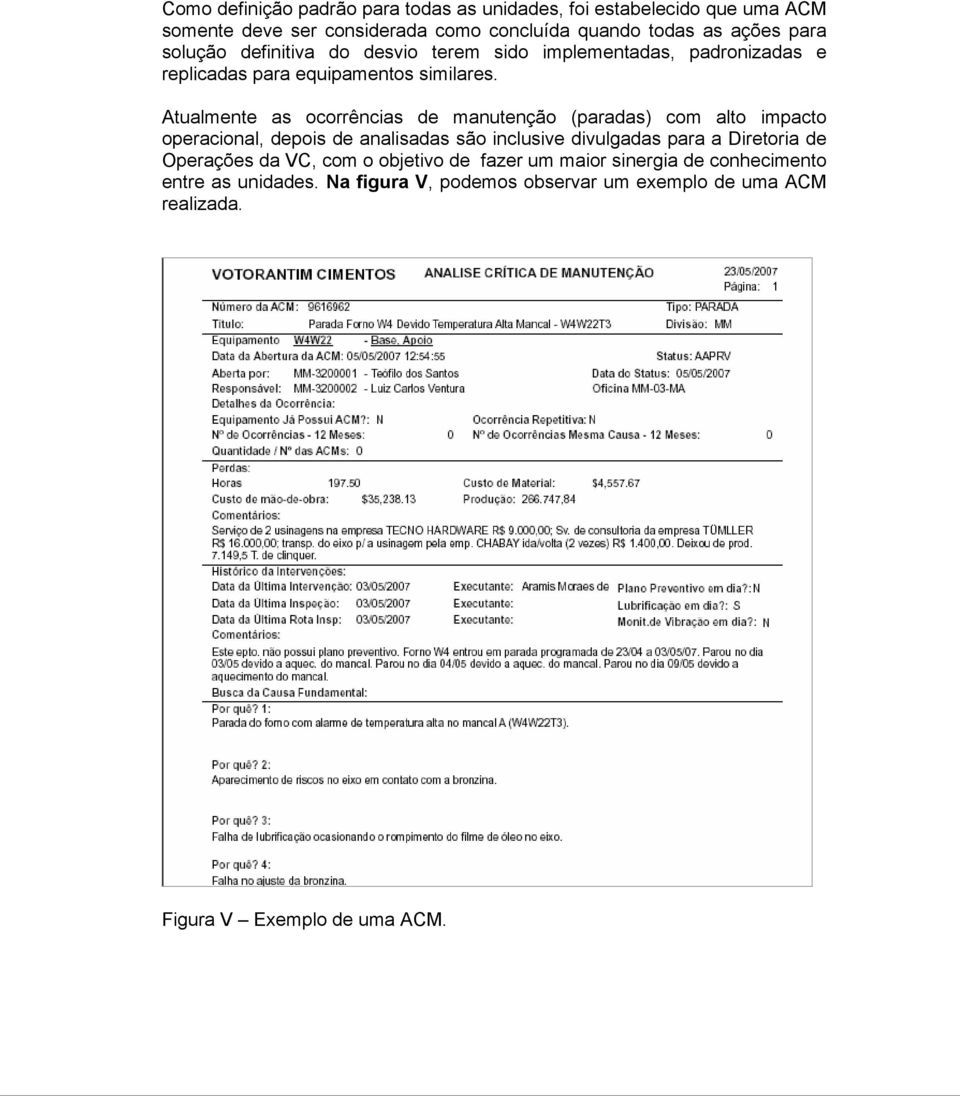 Atualmente as ocorrências de manutenção (paradas) com alto impacto operacional, depois de analisadas são inclusive divulgadas para a Diretoria de