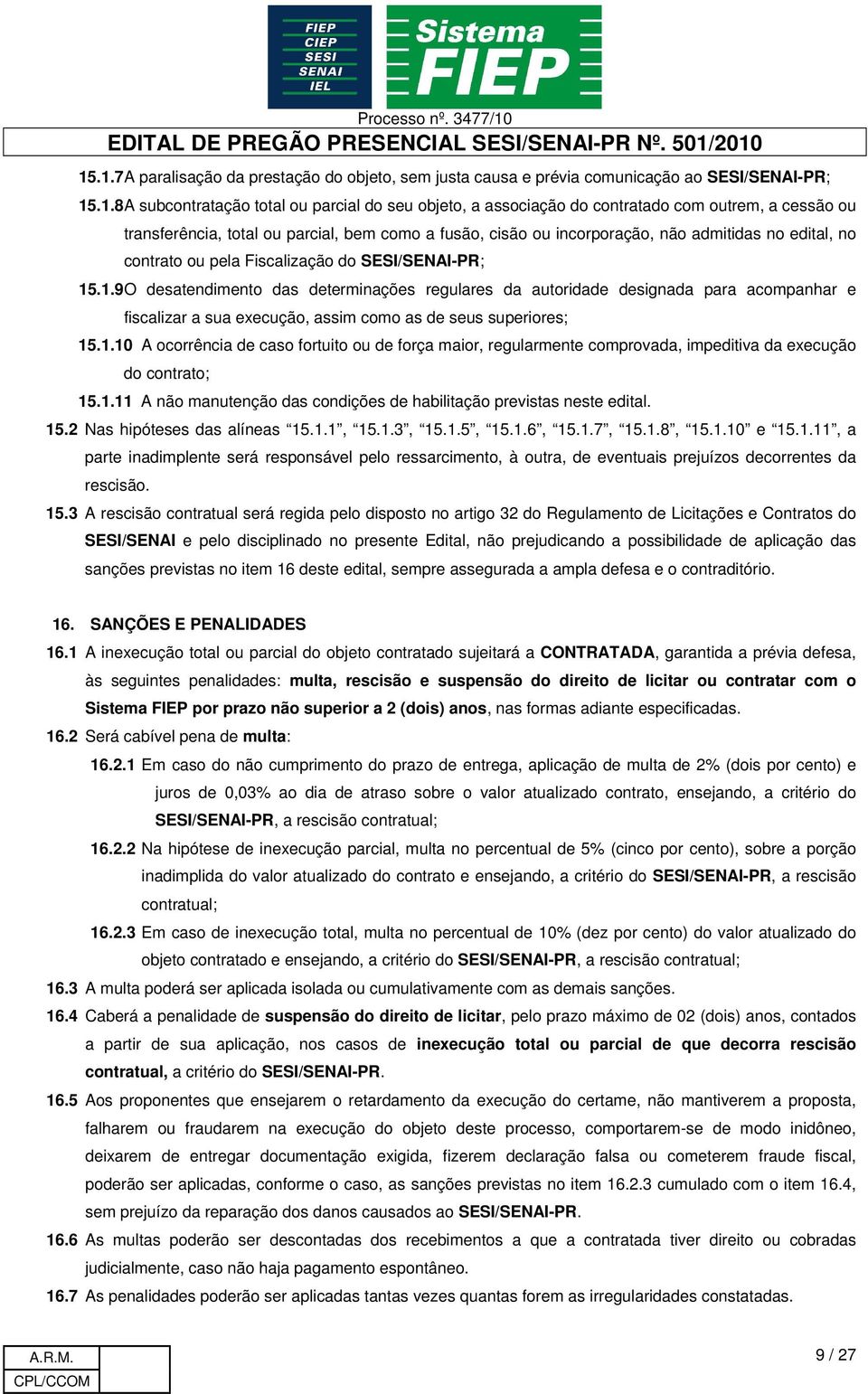 .1.9 O desatendimento das determinações regulares da autoridade designada para acompanhar e fiscalizar a sua execução, assim como as de seus superiores; 15.1.10 A ocorrência de caso fortuito ou de força maior, regularmente comprovada, impeditiva da execução do contrato; 15.