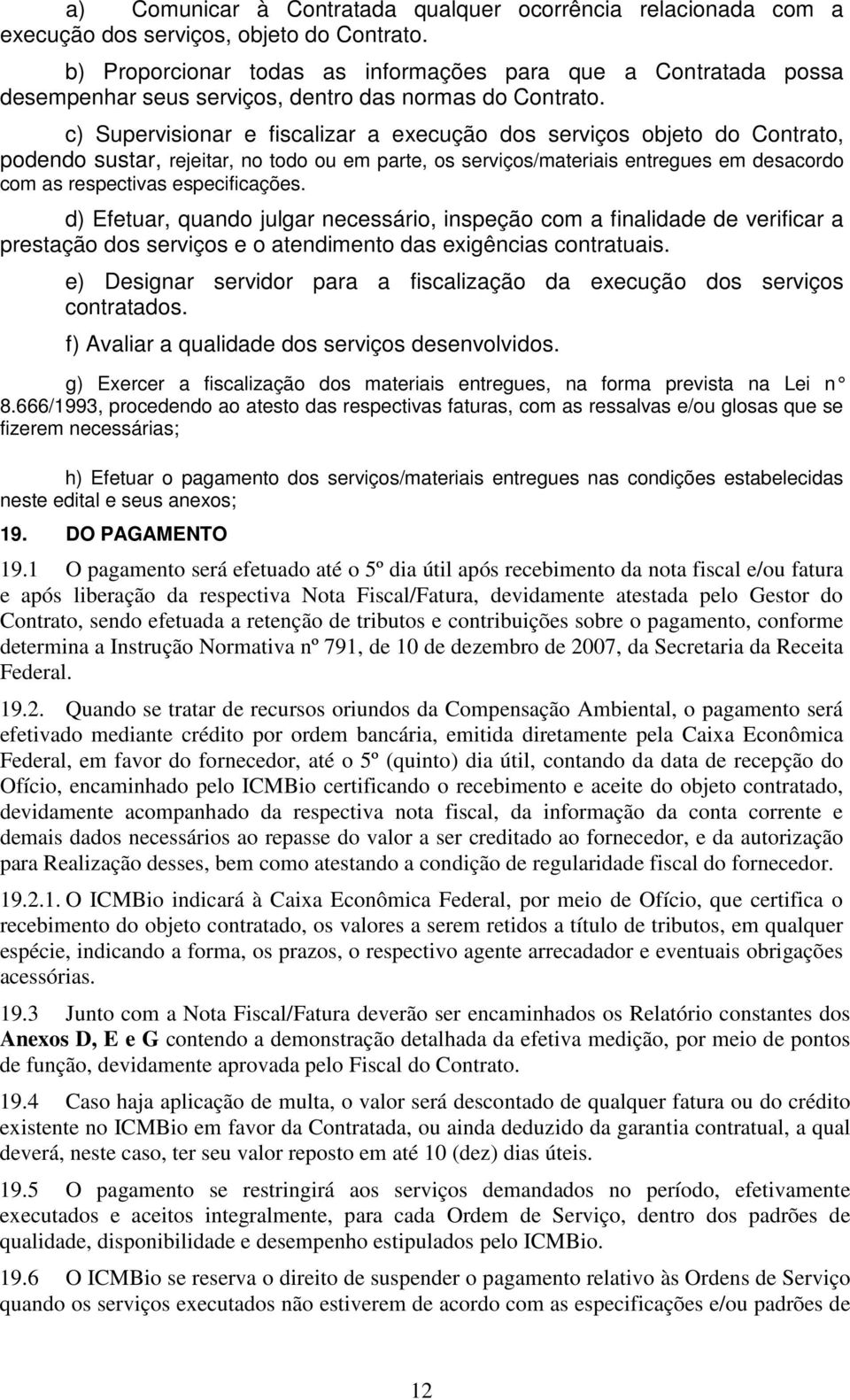 c) Supervisionar e fiscalizar a execução dos serviços objeto do Contrato, podendo sustar, rejeitar, no todo ou em parte, os serviços/materiais entregues em desacordo com as respectivas especificações.