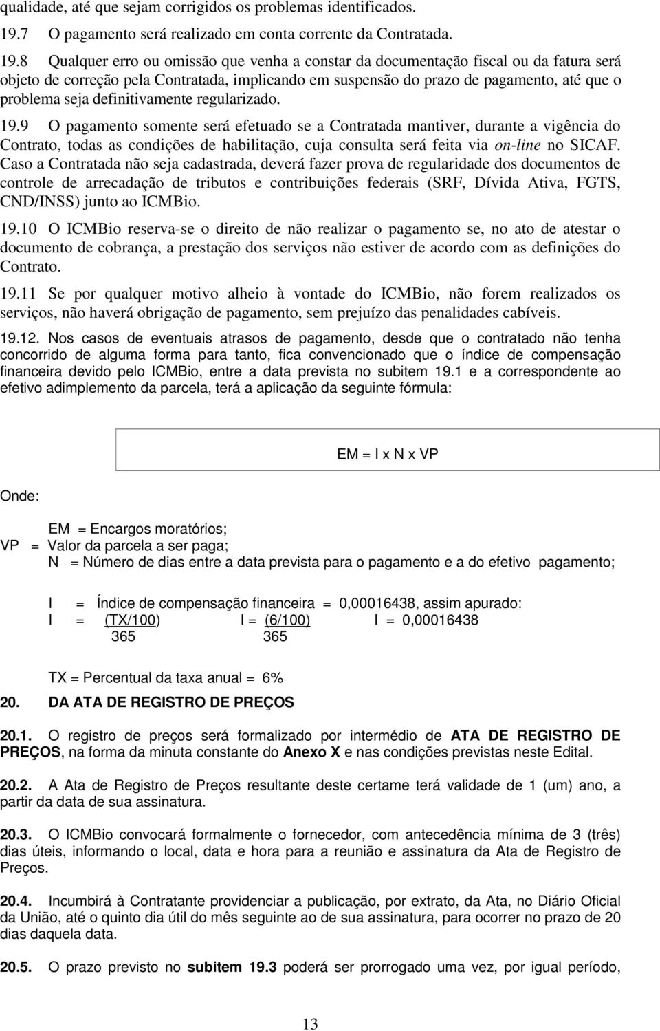 8 Qualquer erro ou omissão que venha a constar da documentação fiscal ou da fatura será objeto de correção pela Contratada, implicando em suspensão do prazo de pagamento, até que o problema seja