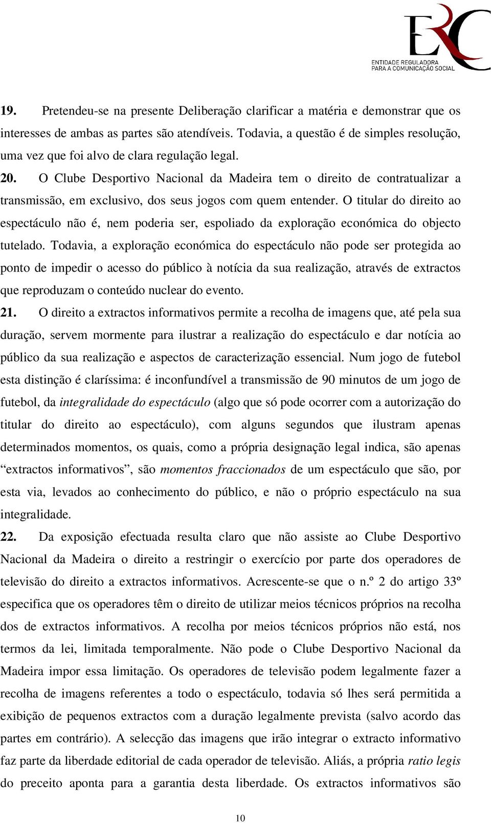 O Clube Desportivo Nacional da Madeira tem o direito de contratualizar a transmissão, em exclusivo, dos seus jogos com quem entender.