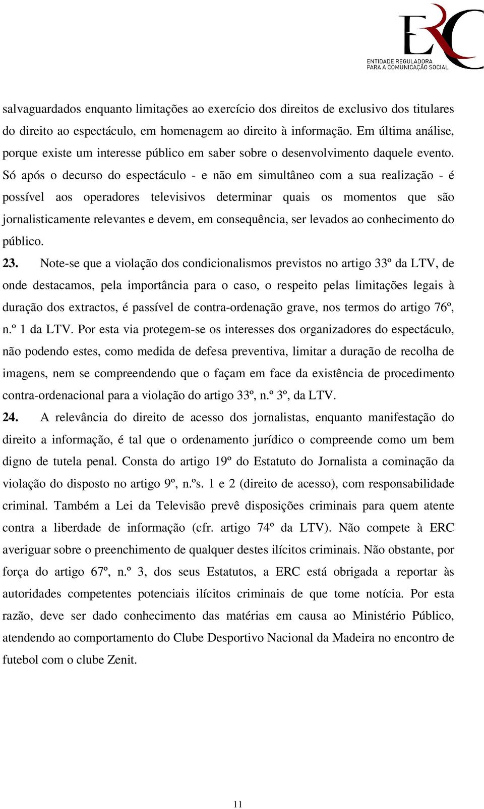 Só após o decurso do espectáculo - e não em simultâneo com a sua realização - é possível aos operadores televisivos determinar quais os momentos que são jornalisticamente relevantes e devem, em