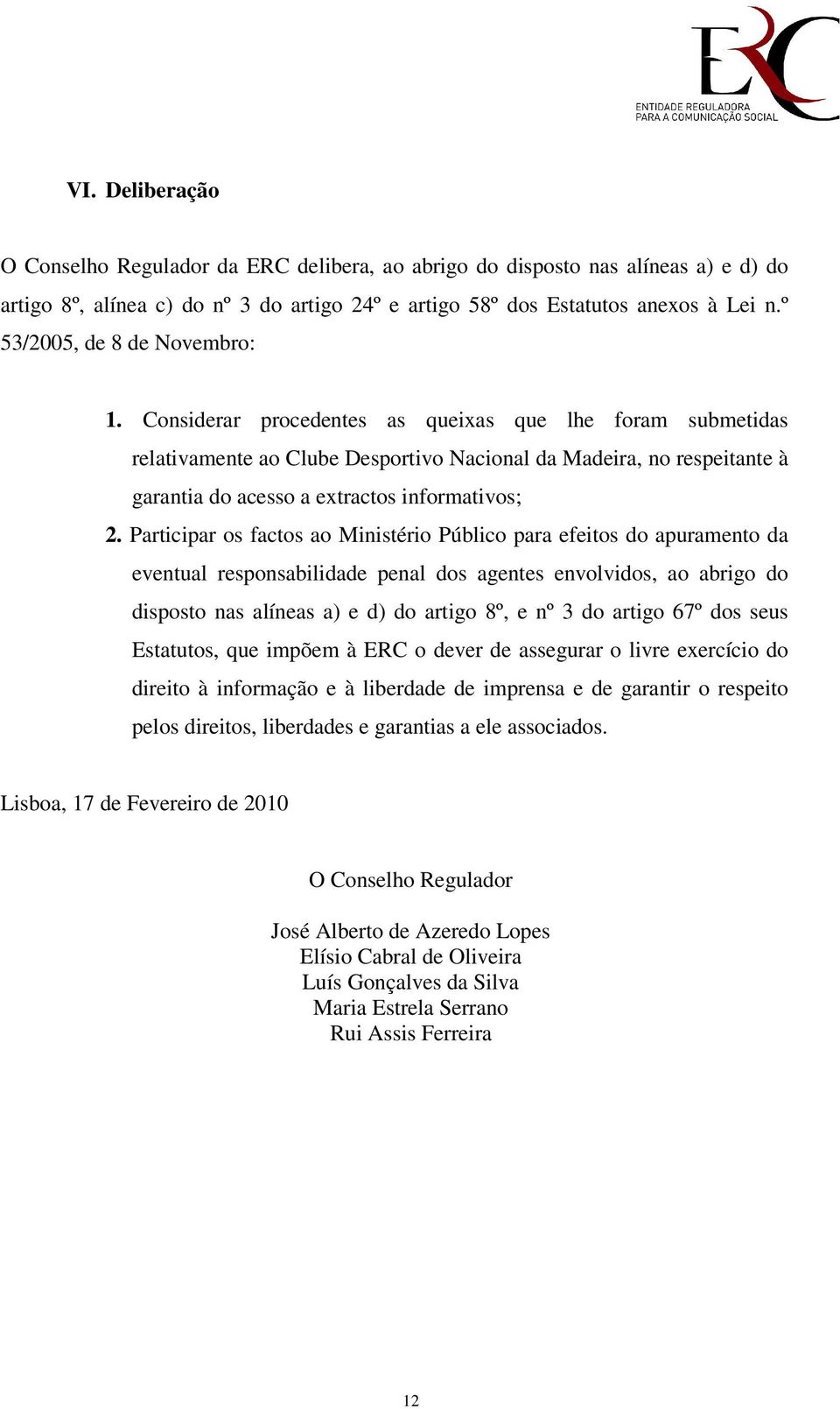 Considerar procedentes as queixas que lhe foram submetidas relativamente ao Clube Desportivo Nacional da Madeira, no respeitante à garantia do acesso a extractos informativos; 2.