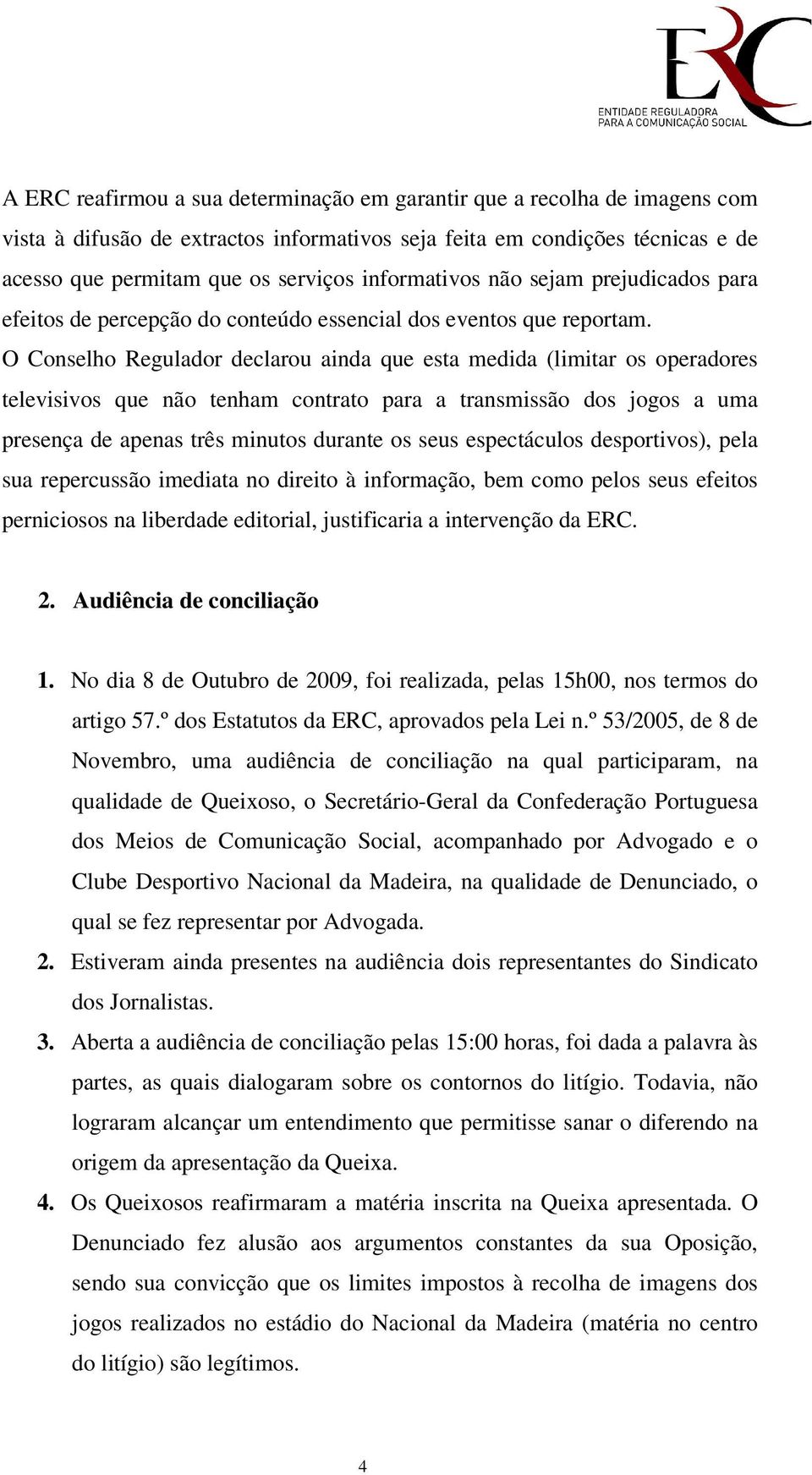 O Conselho Regulador declarou ainda que esta medida (limitar os operadores televisivos que não tenham contrato para a transmissão dos jogos a uma presença de apenas três minutos durante os seus