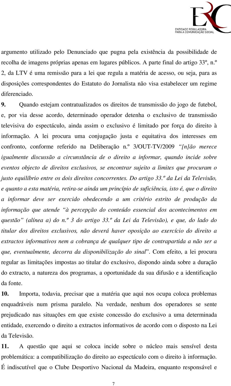 Quando estejam contratualizados os direitos de transmissão do jogo de futebol, e, por via desse acordo, determinado operador detenha o exclusivo de transmissão televisiva do espectáculo, ainda assim