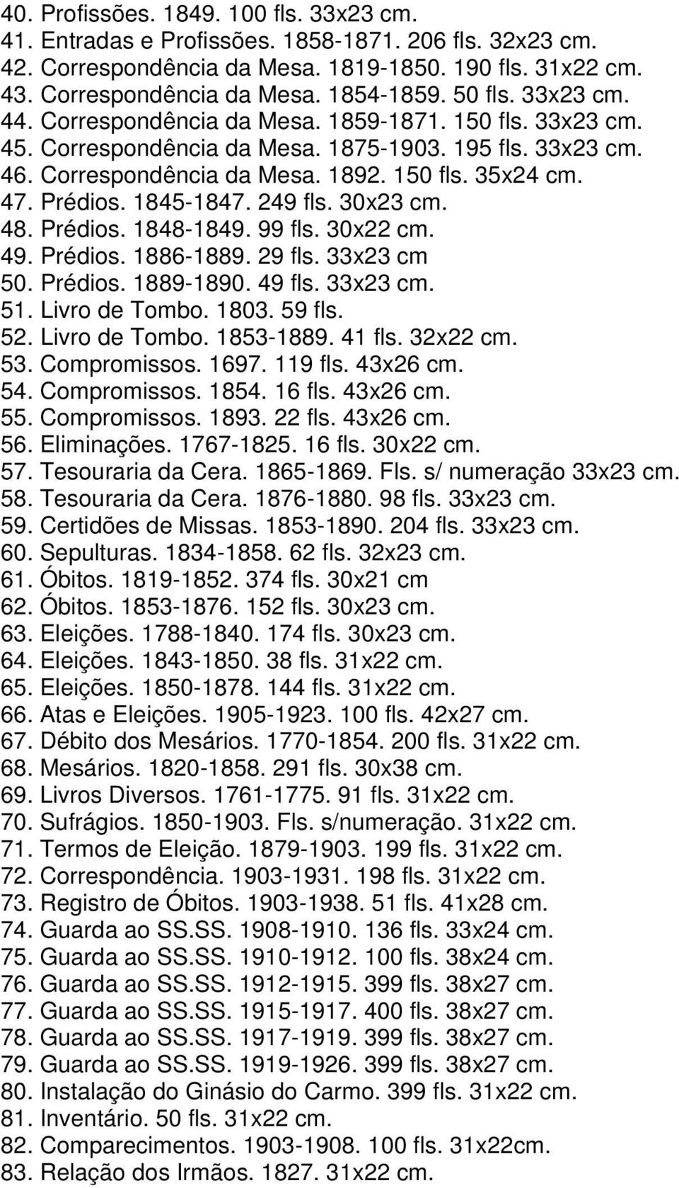 Prédios. 1845-1847. 249 fls. 30x23 cm. 48. Prédios. 1848-1849. 99 fls. 30x22 cm. 49. Prédios. 1886-1889. 29 fls. 33x23 cm 50. Prédios. 1889-1890. 49 fls. 33x23 cm. 51. Livro de Tombo. 1803. 59 fls.