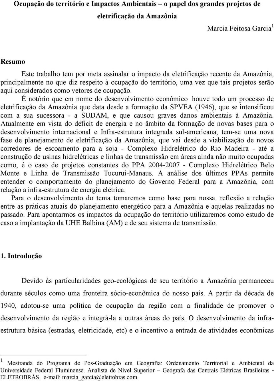 É notório que em nome do desenvolvimento econômico houve todo um processo de eletrificação da Amazônia que data desde a formação da SPVEA (1946), que se intensificou com a sua sucessora - a SUDAM, e