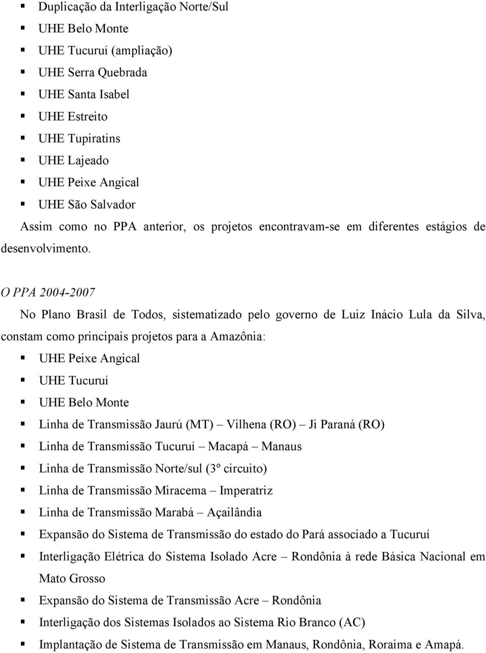 O PPA 2004-2007 No Plano Brasil de Todos, sistematizado pelo governo de Luiz Inácio Lula da Silva, constam como principais projetos para a Amazônia: UHE Peixe Angical UHE Tucuruí UHE Belo Monte Linha