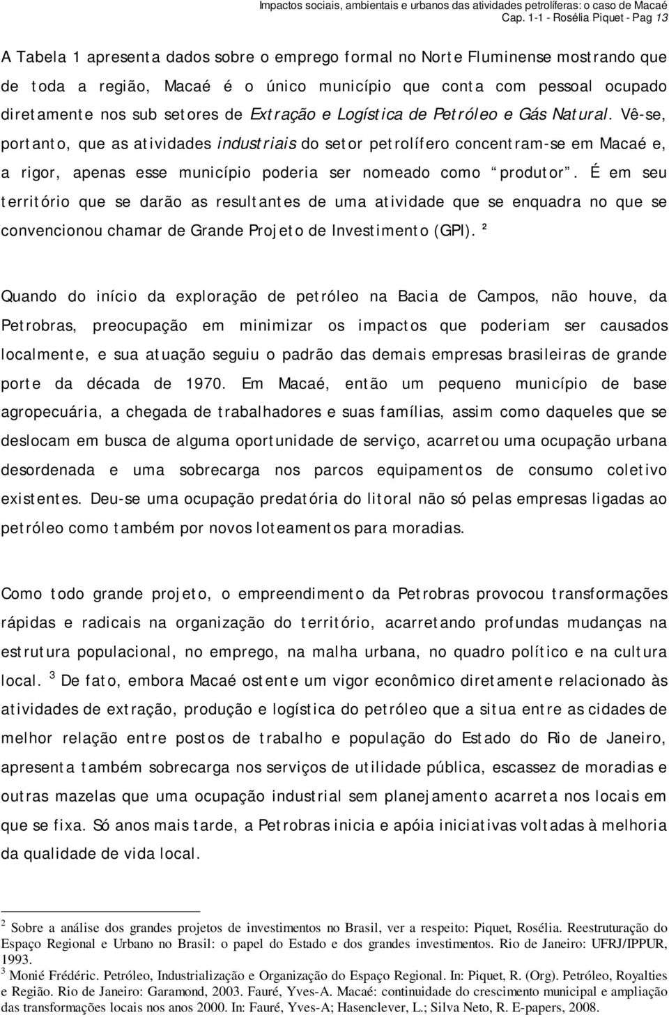 Vê-se, portanto, que as atividades industriais do setor petrolífero concentram-se em Macaé e, a rigor, apenas esse município poderia ser nomeado como produtor.