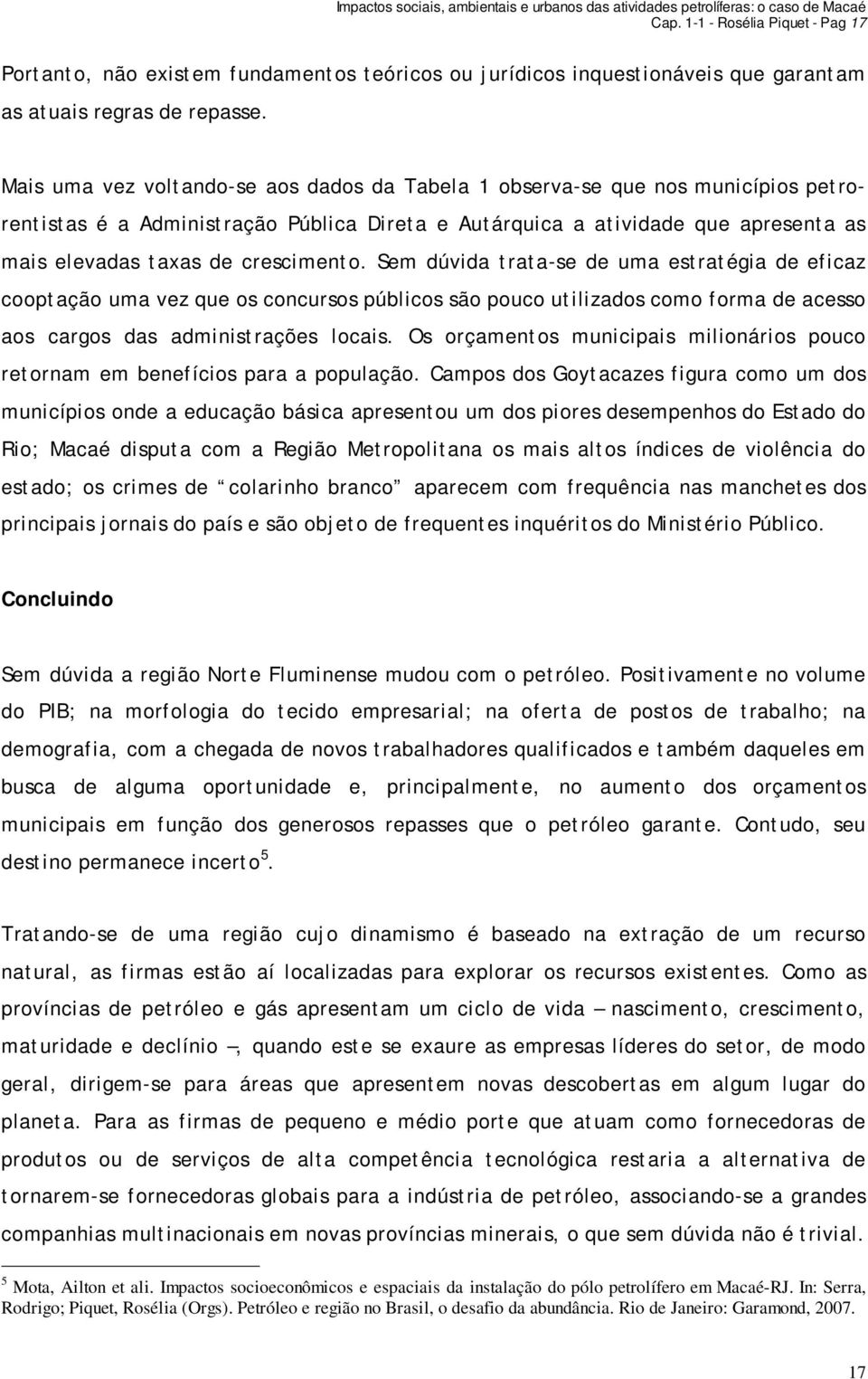 crescimento. Sem dúvida trata-se de uma estratégia de eficaz cooptação uma vez que os concursos públicos são pouco utilizados como forma de acesso aos cargos das administrações locais.