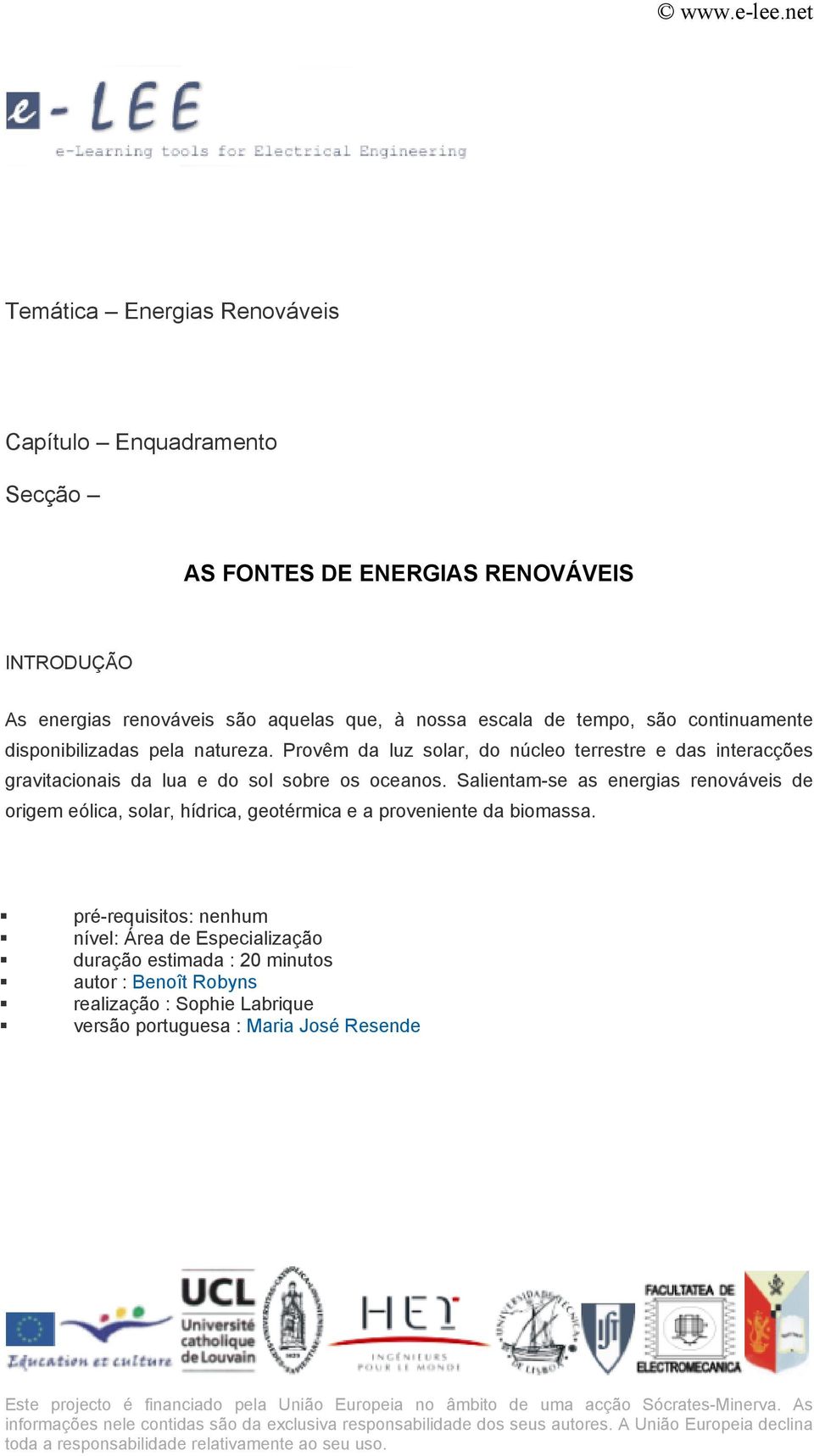 Salientam-se as energias renováveis de origem eólica, solar, hídrica, geotérmica e a proveniente da biomassa.