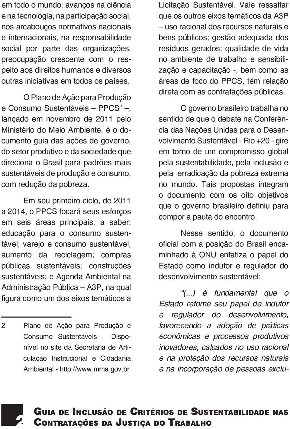 O Plano de Ação para Produção e Consumo Sustentáveis PPCS 2, lançado em novembro de 2011 pelo Ministério do Meio Ambiente, é o documento guia das ações de governo, do setor produtivo e da sociedade