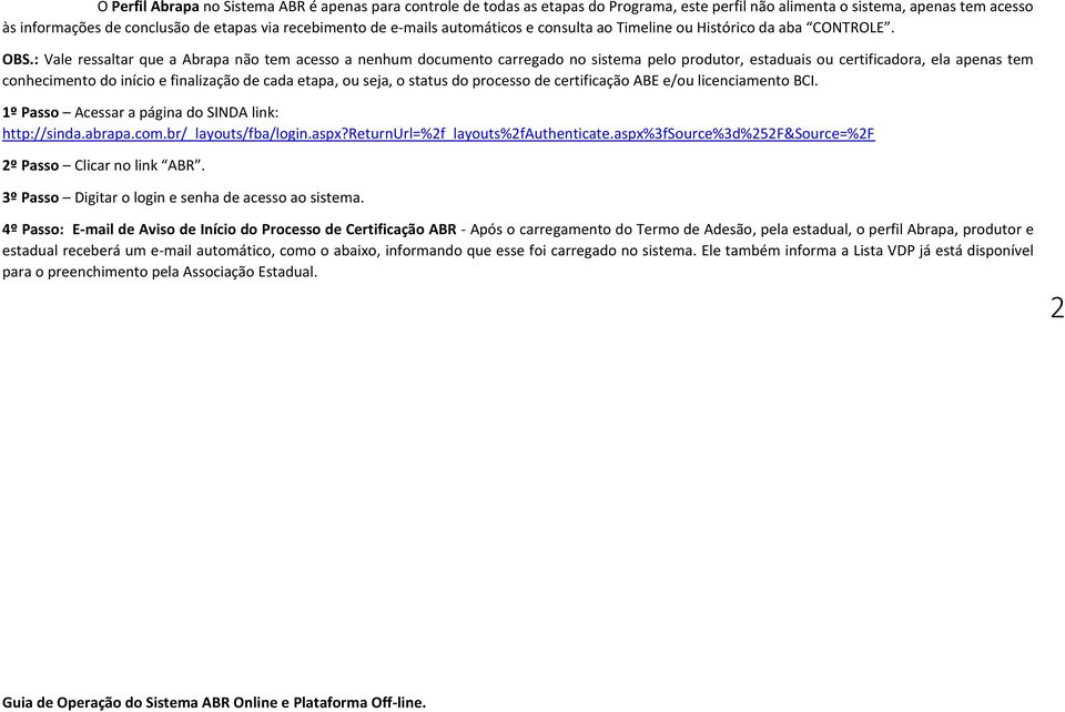 : Vale ressaltar que a Abrapa não tem acesso a nenhum documento carregado no sistema pelo produtor, estaduais ou certificadora, ela apenas tem conhecimento do início e finalização de cada etapa, ou