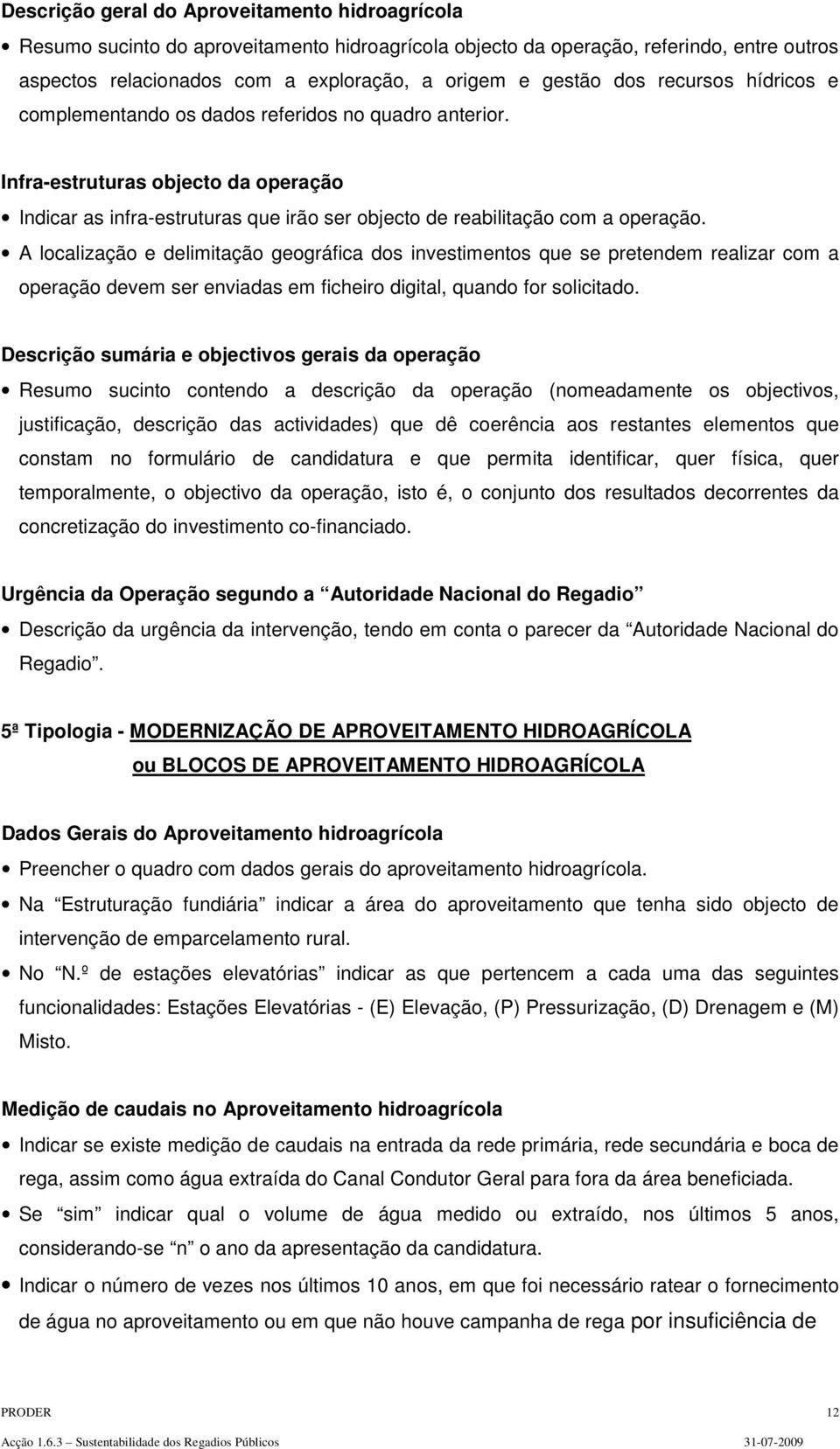 A localização e delimitação geográfica dos investimentos que se pretendem realizar com a operação devem ser enviadas em ficheiro digital, quando for solicitado.