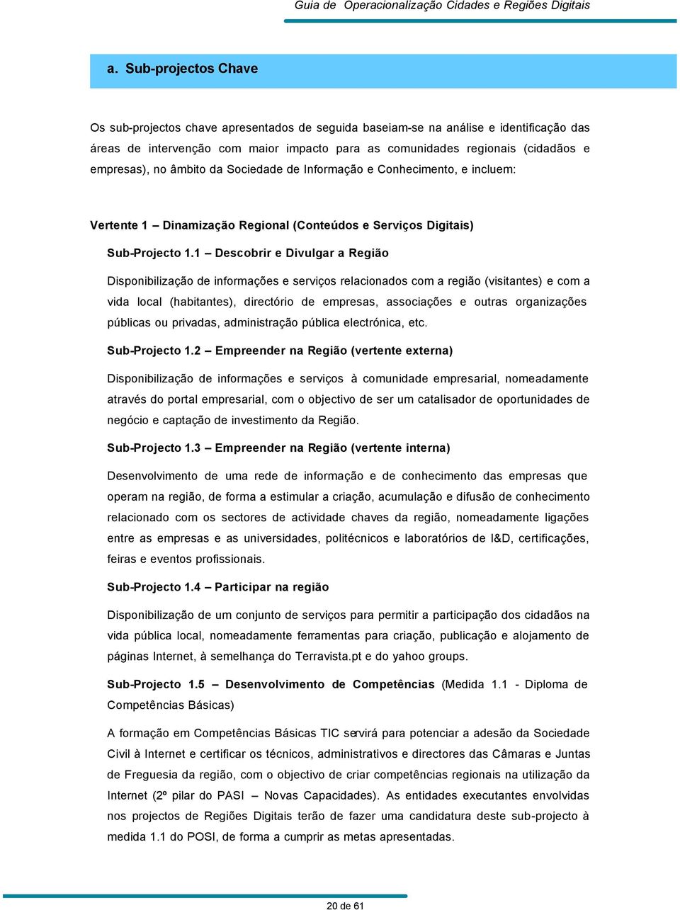 1 Descobrir e Divulgar a Região Disponibilização de informações e serviços relacionados com a região (visitantes) e com a vida local (habitantes), directório de empresas, associações e outras