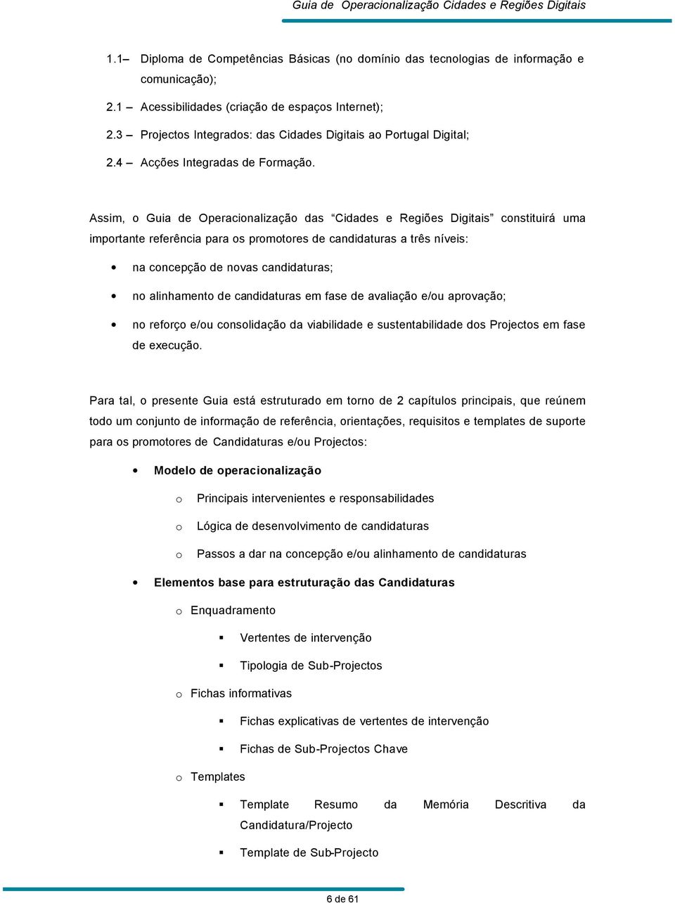 Assim, o Guia de Operacionalização das Cidades e Regiões Digitais constituirá uma importante referência para os promotores de candidaturas a três níveis: na concepção de novas candidaturas; no