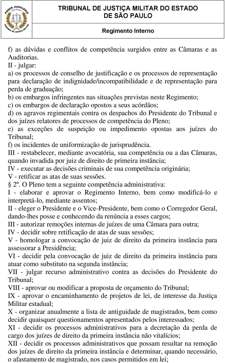 infringentes nas situações previstas neste Regimento; c) os embargos de declaração opostos a seus acórdãos; d) os agravos regimentais contra os despachos do Presidente do Tribunal e dos juízes